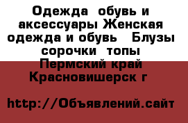 Одежда, обувь и аксессуары Женская одежда и обувь - Блузы, сорочки, топы. Пермский край,Красновишерск г.